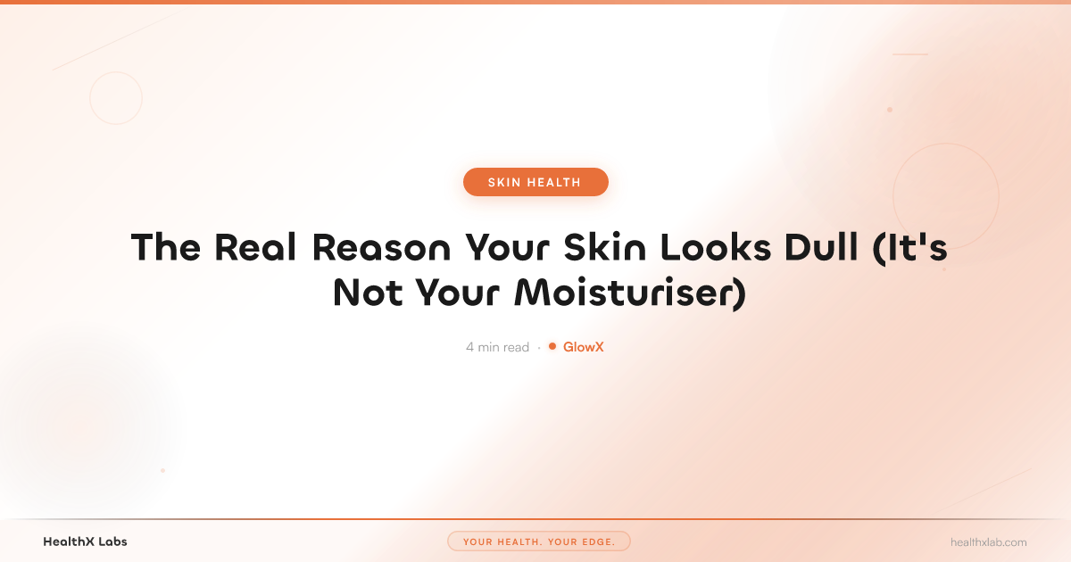 The Real Reason Your Skin Looks Dull (It's Not Your Moisturiser) — HealthX Labs
